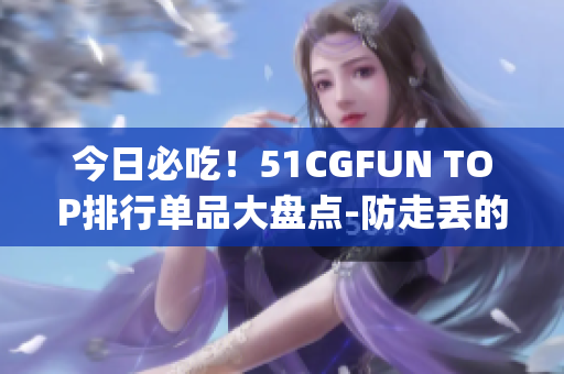 今日必吃！51CGFUN TOP排行單品大盤點-防走丟的特別餐品(1)