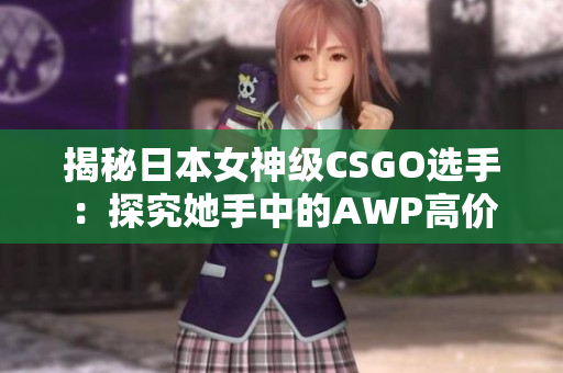 揭秘日本女神級CSGO選手：探究她手中的AWP高價值