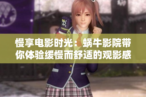 慢享電影時(shí)光：蝸牛影院帶你體驗(yàn)緩慢而舒適的觀影感受
