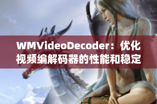 WMVideoDecoder：優(yōu)化視頻編解碼器的性能和穩(wěn)定性(1)