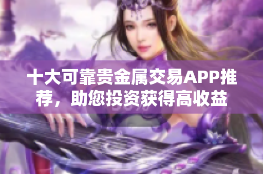 十大可靠貴金屬交易APP推薦，助您投資獲得高收益