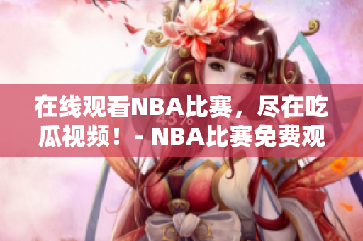 在線觀看NBA比賽，盡在吃瓜視頻！- NBA比賽免費(fèi)觀看