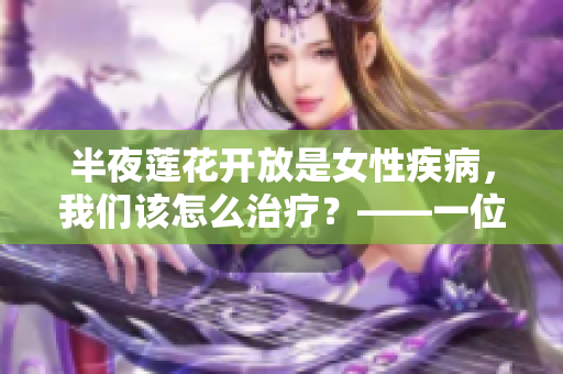 半夜蓮花開放是女性疾病，我們該怎么治療？——一位編輯的思考