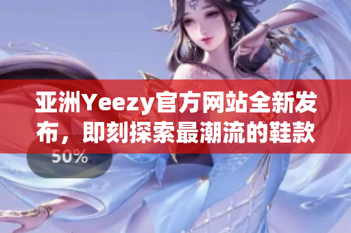 亞洲Yeezy官方網(wǎng)站全新發(fā)布，即刻探索最潮流的鞋款