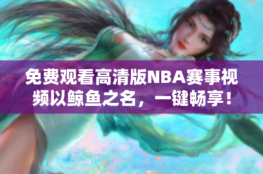 免費觀看高清版NBA賽事視頻以鯨魚之名，一鍵暢享！