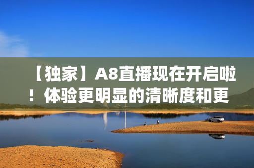 【獨家】A8直播現在開啟啦！體驗更明顯的清晰度和更快的速度！(1)