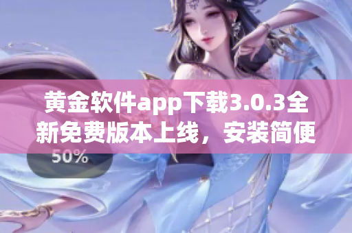 黃金軟件app下載3.0.3全新免費版本上線，安裝簡便快捷