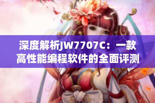 深度解析JW7707C：一款高性能編程軟件的全面評測