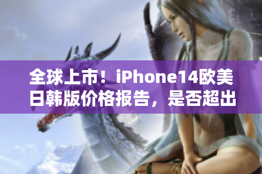 全球上市！iPhone14歐美日韓版價(jià)格報(bào)告，是否超出預(yù)期？