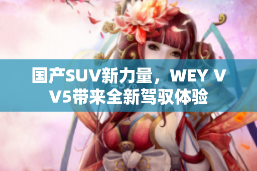 國產(chǎn)SUV新力量，WEY VV5帶來全新駕馭體驗