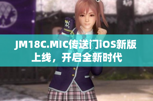 JM18C.MIC傳送門iOS新版上線，開啟全新時代