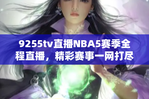 9255tv直播NBA5賽季全程直播，精彩賽事一網(wǎng)打盡