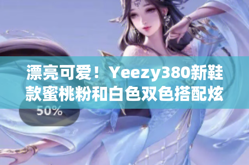 漂亮可愛！Yeezy380新鞋款蜜桃粉和白色雙色搭配炫目登場