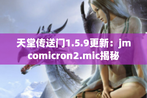 天堂傳送門1.5.9更新：jmcomicron2.mic揭秘