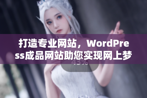 打造專業(yè)網(wǎng)站，WordPress成品網(wǎng)站助您實(shí)現(xiàn)網(wǎng)上夢想