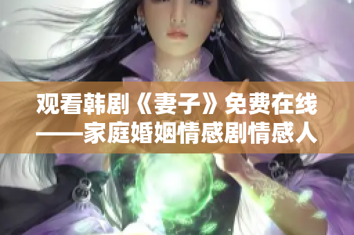 觀看韓劇《妻子》免費在線——家庭婚姻情感劇情感人至深