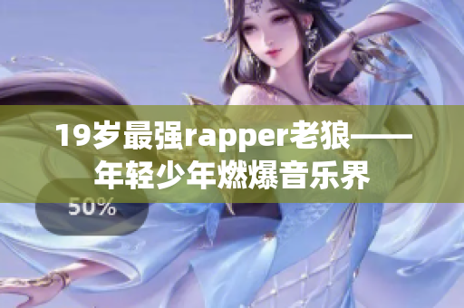 19歲最強rapper老狼——年輕少年燃爆音樂界