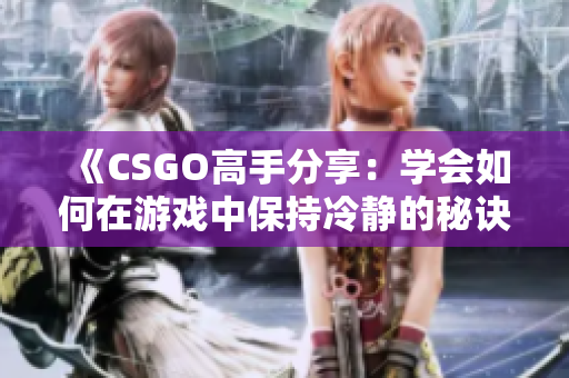 《CSGO高手分享：學會如何在游戲中保持冷靜的秘訣》