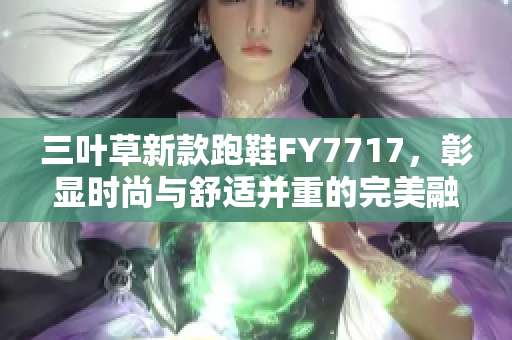 三葉草新款跑鞋F(xiàn)Y7717，彰顯時尚與舒適并重的完美融合