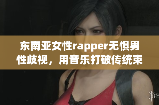 東南亞女性rapper無(wú)懼男性歧視，用音樂(lè)打破傳統(tǒng)束縛