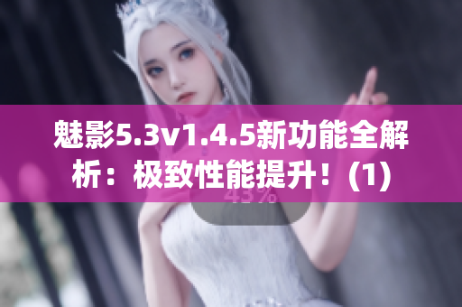 魅影5.3v1.4.5新功能全解析：極致性能提升！(1)