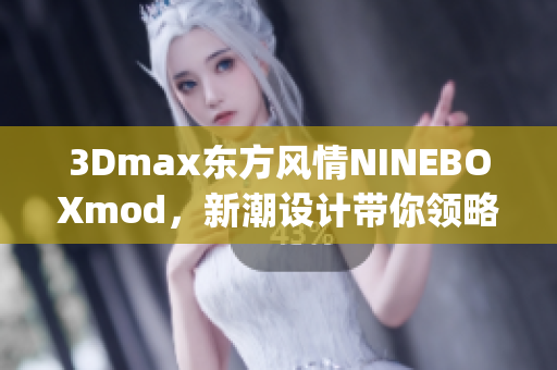 3Dmax東方風情NINEBOXmod，新潮設計帶你領略東方韻味(1)