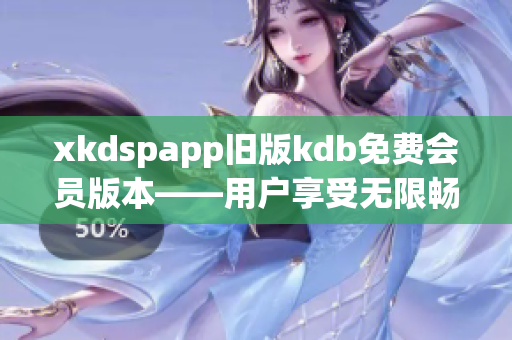 xkdspapp舊版kdb免費(fèi)會(huì)員版本——用戶享受無(wú)限暢玩特權(quán)