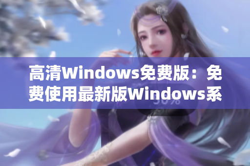 高清Windows免費(fèi)版：免費(fèi)使用最新版Windows系統(tǒng) 