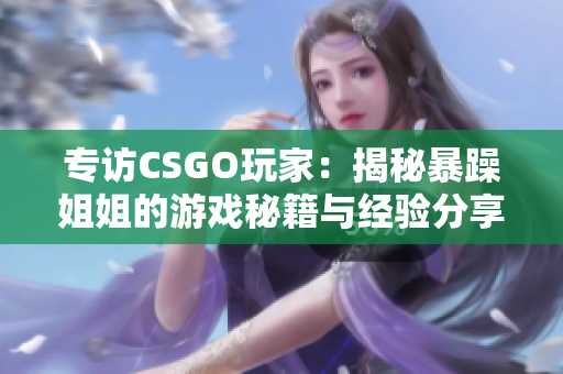 專訪CSGO玩家：揭秘暴躁姐姐的游戲秘籍與經(jīng)驗(yàn)分享