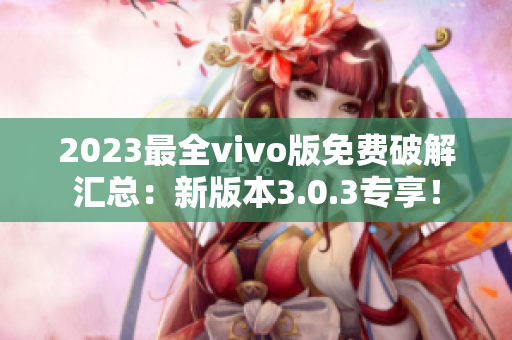 2023最全vivo版免費破解匯總：新版本3.0.3專享！