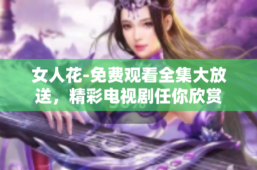 女人花-免費觀看全集大放送，精彩電視劇任你欣賞