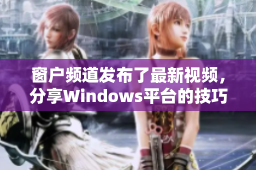 窗戶頻道發(fā)布了最新視頻，分享Windows平臺的技巧和竅門