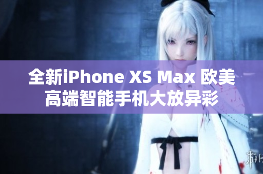 全新iPhone XS Max 歐美高端智能手機(jī)大放異彩