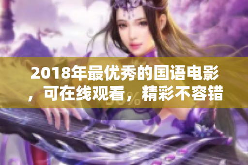 2018年最優(yōu)秀的國(guó)語(yǔ)電影，可在線(xiàn)觀看，精彩不容錯(cuò)過(guò)！