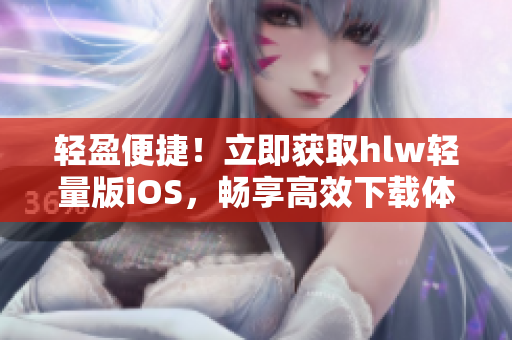 輕盈便捷！立即獲取hlw輕量版iOS，暢享高效下載體驗