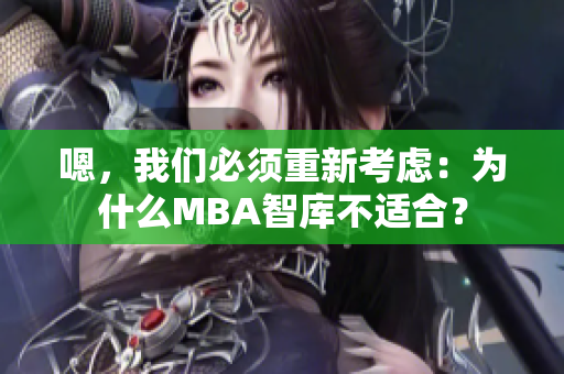 嗯，我們必須重新考慮：為什么MBA智庫(kù)不適合？