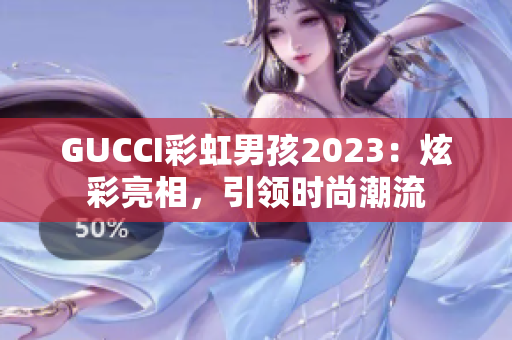 GUCCI彩虹男孩2023：炫彩亮相，引領(lǐng)時(shí)尚潮流