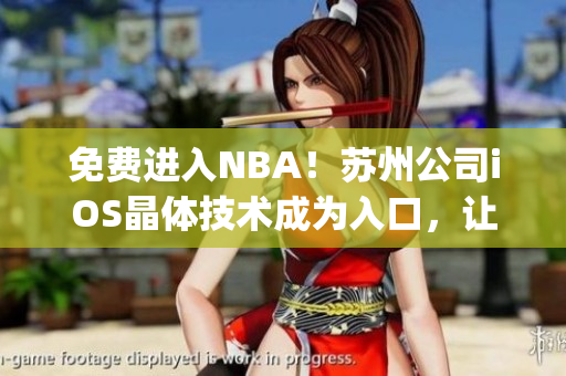 免費(fèi)進(jìn)入NBA！蘇州公司iOS晶體技術(shù)成為入口，讓你暢享籃球盛宴(1)