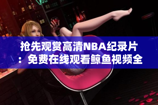 搶先觀賞高清NBA紀錄片：免費在線觀看鯨魚視頻全程合集！