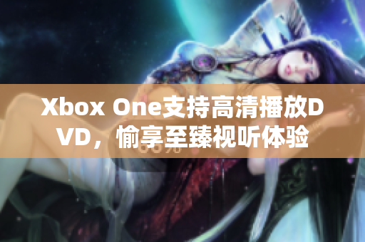 Xbox One支持高清播放DVD，愉享至臻視聽體驗(yàn)