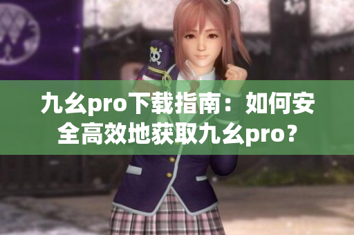 九幺pro下載指南：如何安全高效地獲取九幺pro？