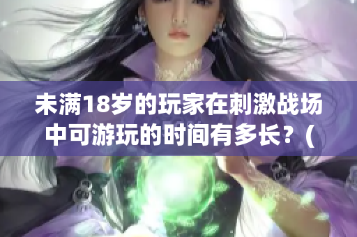 未滿18歲的玩家在刺激戰(zhàn)場中可游玩的時間有多長？(1)