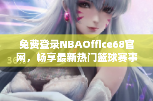 免費(fèi)登錄NBAOffice68官網(wǎng)，暢享最新熱門籃球賽事直播(1)