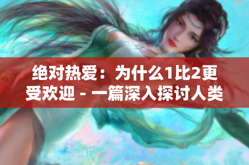 絕對(duì)熱愛：為什么1比2更受歡迎 - 一篇深入探討人類偏好的文章