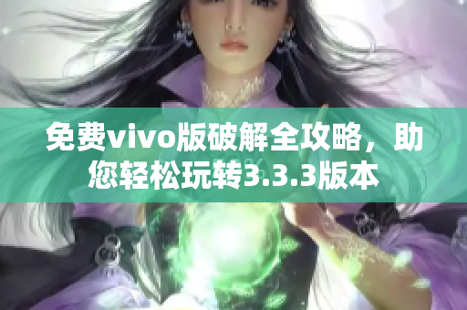 免費vivo版破解全攻略，助您輕松玩轉(zhuǎn)3.3.3版本