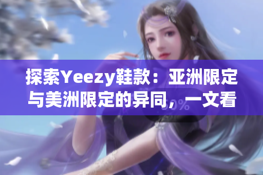 探索Yeezy鞋款：亞洲限定與美洲限定的異同，一文看清兩地鞋款差異