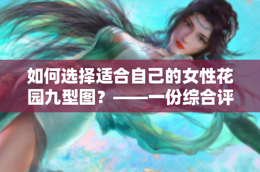 如何選擇適合自己的女性花園九型圖？——一份綜合評(píng)測(cè)