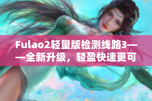 Fulao2輕量版檢測線路3——全新升級，輕盈快速更可靠