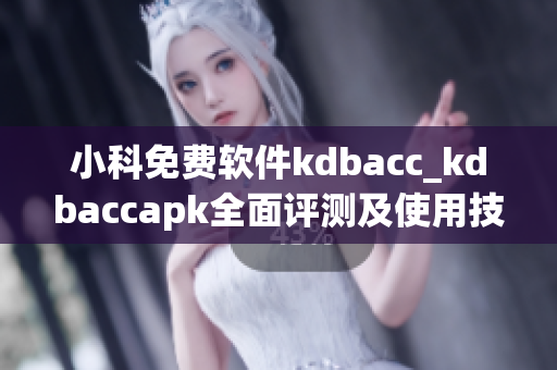 小科免費(fèi)軟件kdbacc_kdbaccapk全面評測及使用技巧分享(1)