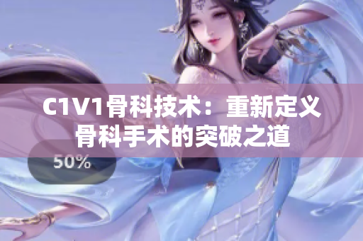 C1V1骨科技術：重新定義骨科手術的突破之道